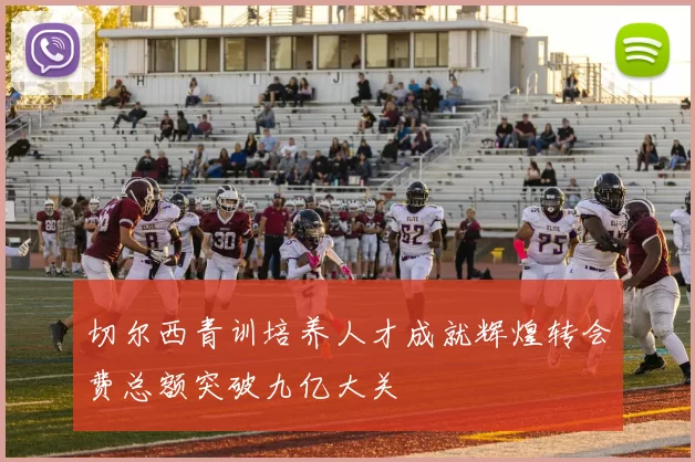 切尔西青训培养人才成就辉煌转会费总额突破九亿大关