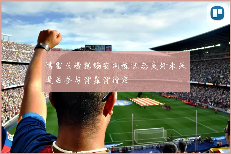 博雷戈透露锡安训练状态良好未来是否参与背靠背待定