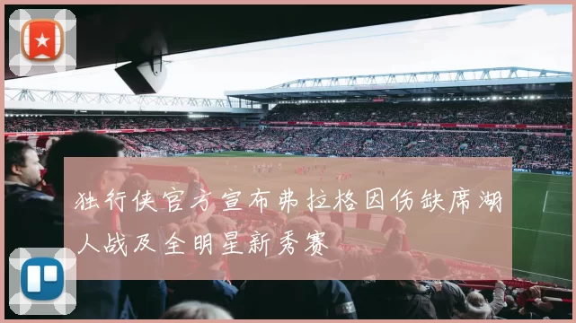 独行侠官方宣布弗拉格因伤缺席湖人战及全明星新秀赛