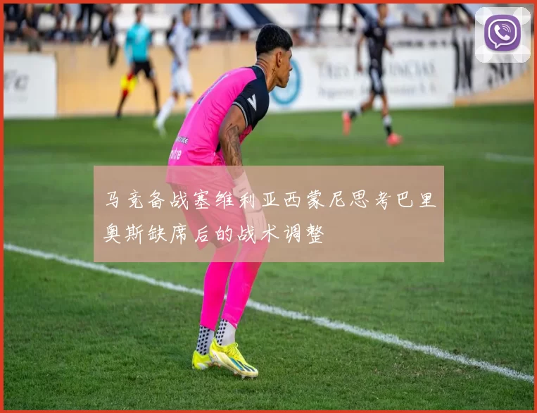 马竞备战塞维利亚西蒙尼思考巴里奥斯缺席后的战术调整