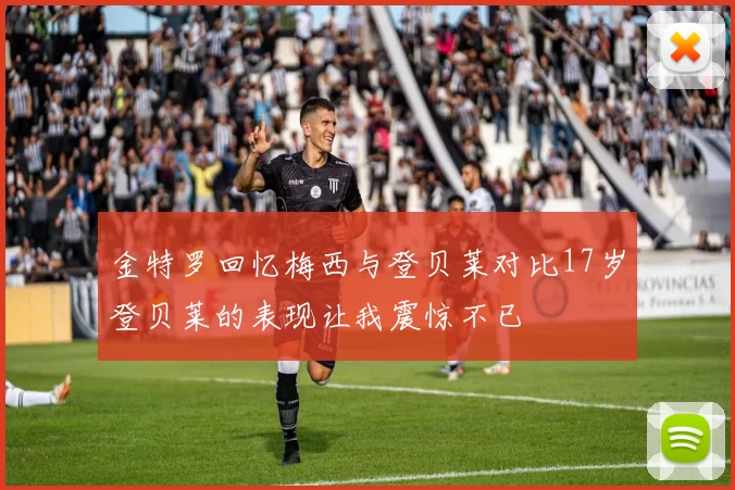 金特罗回忆梅西与登贝莱对比17岁登贝莱的表现让我震惊不已