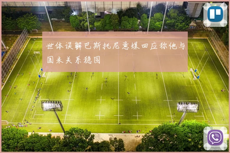 世体误解巴斯托尼意媒回应称他与国米关系稳固