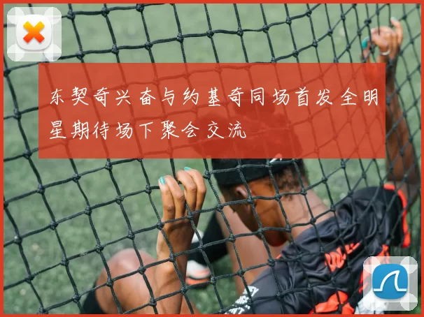 东契奇兴奋与约基奇同场首发全明星期待场下聚会交流