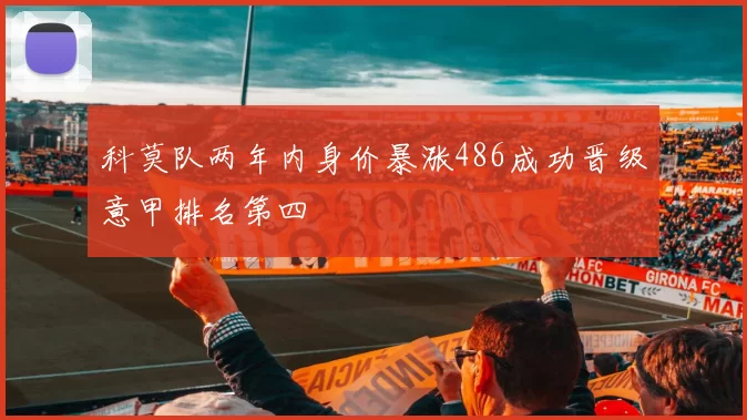 科莫队两年内身价暴涨486成功晋级意甲排名第四