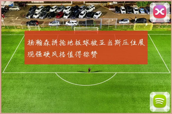 杨瀚森拼抢地板球被亚当斯压住展现强硬风格值得称赞