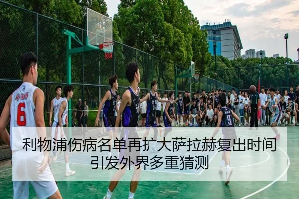 利物浦伤病名单再扩大萨拉赫复出时间引发外界多重猜测